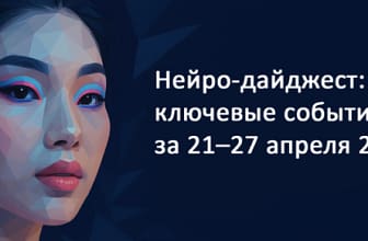 Нейро-дайджест 21–27 апреля